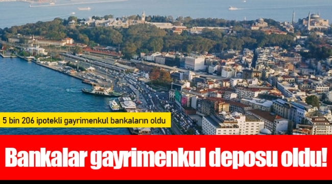 Bankalar gayrimenkul deposu oldu!