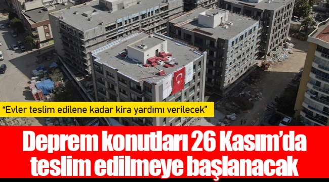 Deprem konutları 26 Kasım’da teslim edilmeye başlanacak