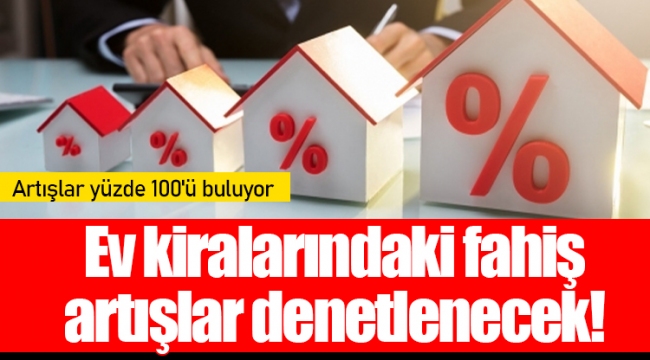 Ev kiralarındaki fahiş artışlar denetlenecek!