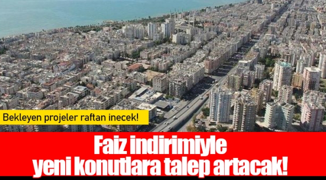 Faiz indirimiyle yeni konutlara talep artacak!