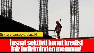 İnşaat sektörü konut kredisi faiz indiriminden memnun!