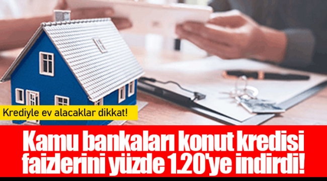 Kamu bankaları konut kredisi faizlerini yüzde 1.20'ye indirdi!