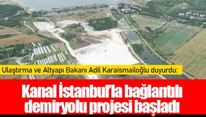 Kanal İstanbul’la bağlantılı demiryolu projesi başladı