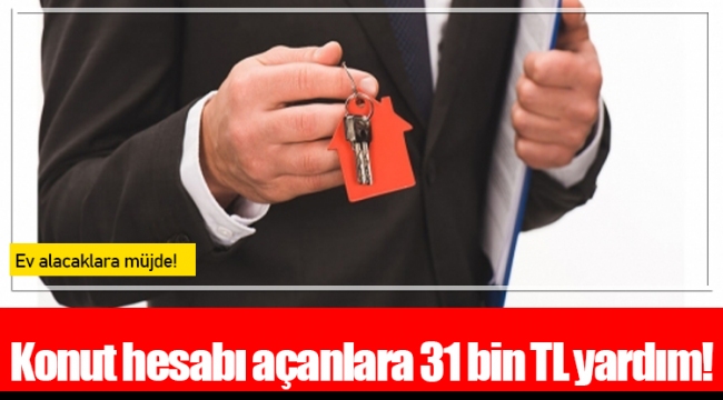 Konut hesabı açanlara 31 bin TL yardım!