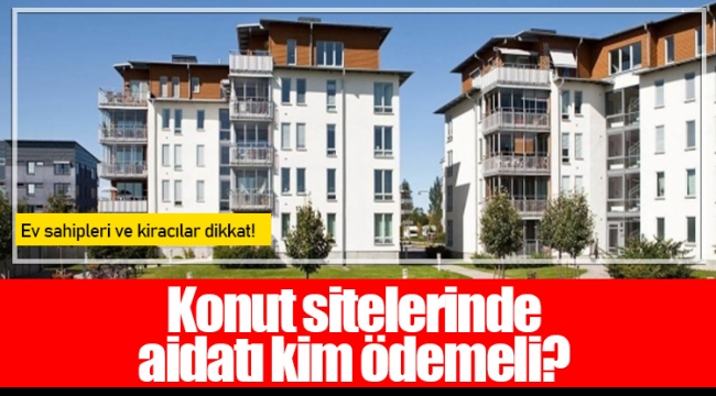 Konut sitelerinde aidatı kim ödemeli?