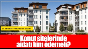 Konut sitelerinde aidatı kim ödemeli?