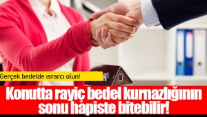 Konutta rayiç bedel kurnazlığının sonu hapiste bitebilir!