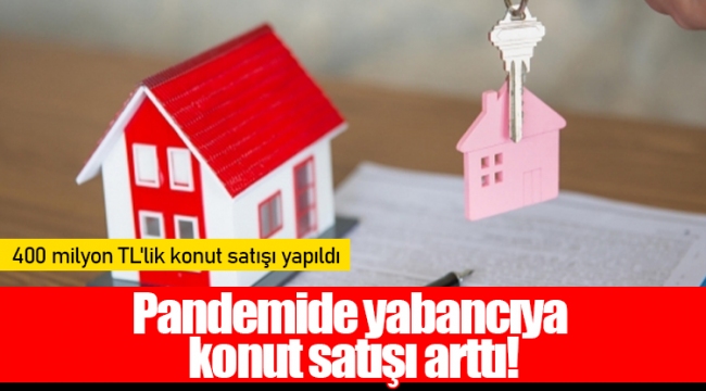 Pandemide yabancıya konut satışı arttı!