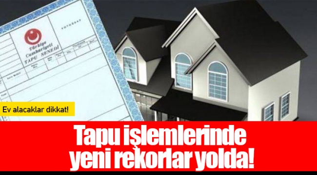 Tapu işlemlerinde yeni rekorlar yolda!