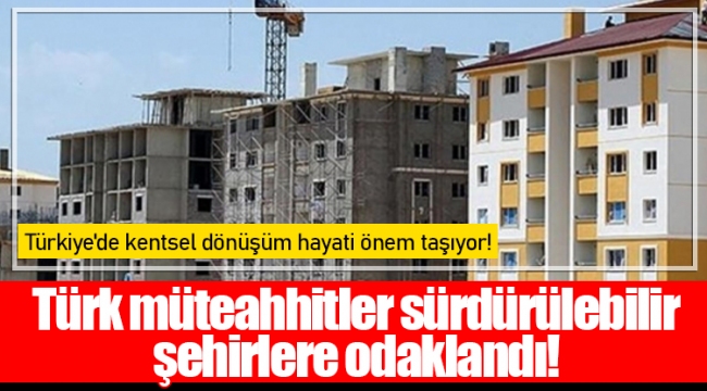 Türk müteahhitler sürdürülebilir şehirlere odaklandı!