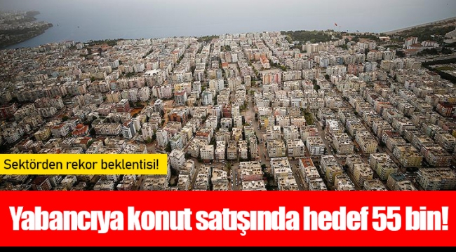 Yabancıya konut satışında hedef 55 bin!