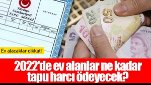 2022'de ev alanlar ne kadar tapu harcı ödeyecek?