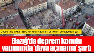 Elazığ'da deprem konutu yapımında 'dava açmama' şartı