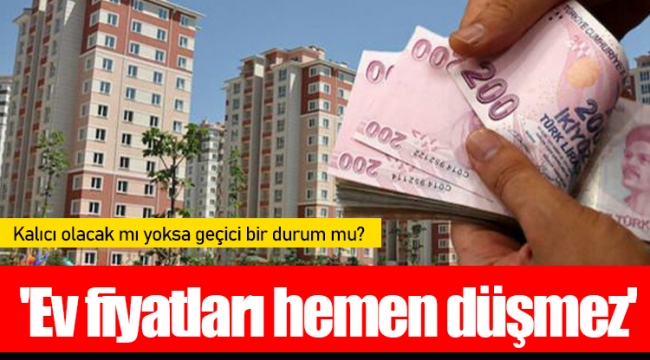 'Ev fiyatları hemen düşmez'