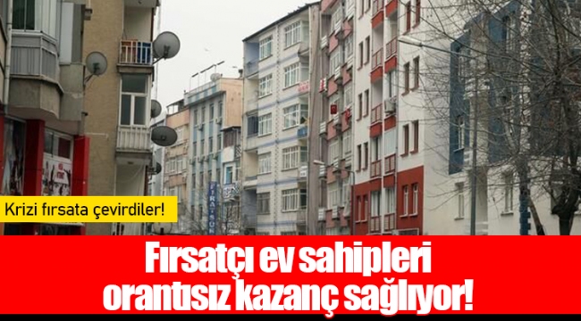 Fırsatçı ev sahipleri orantısız kazanç sağlıyor!