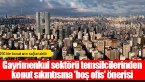 Gayrimenkul sektörü temsilcilerinden konut sıkıntısına 'boş ofis' önerisi