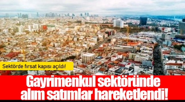 Gayrimenkul sektöründe alım satımlar hareketlendi!