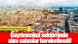 Gayrimenkul sektöründe alım satımlar hareketlendi!