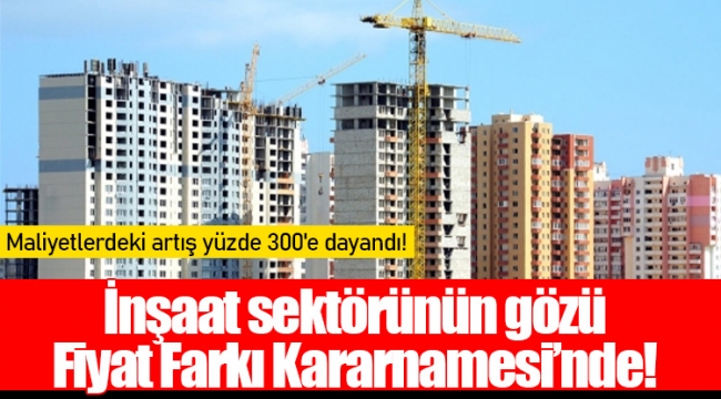 İnşaat sektörünün gözü Fiyat Farkı Kararnamesi’nde!