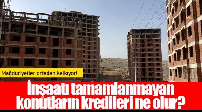 İnşaatı tamamlanmayan konutların kredileri ne olur?