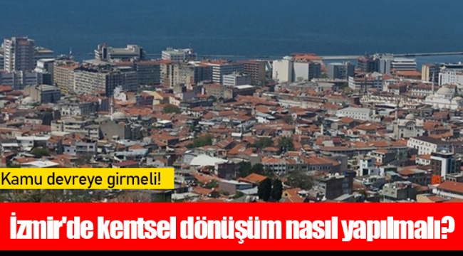 İzmir'de kentsel dönüşüm nasıl yapılmalı?