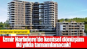 İzmir Narlıdere'de kentsel dönüşüm iki yılda tamamlanacak!