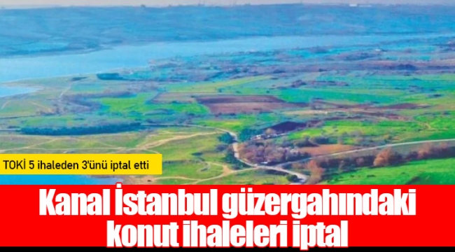 Kanal İstanbul güzergahındaki konut ihaleleri iptal