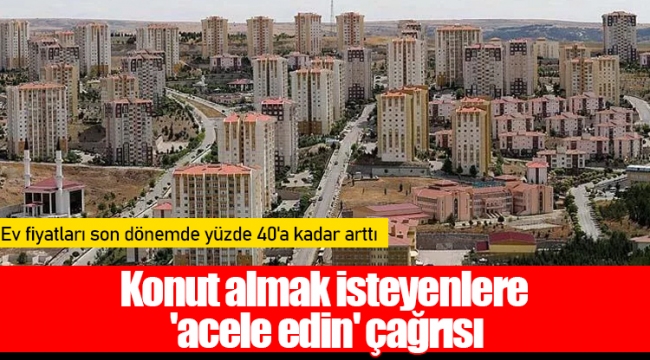 Konut almak isteyenlere 'acele edin' çağrısı