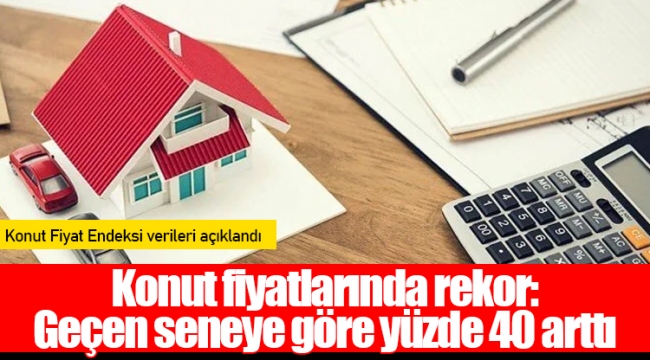 Konut fiyatlarında rekor: Geçen seneye göre yüzde 40 arttı