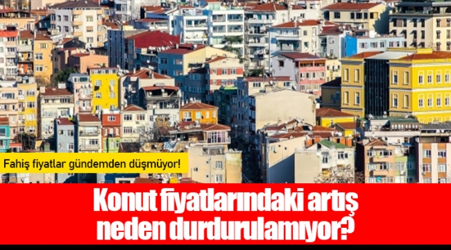 Konut fiyatlarındaki artış neden durdurulamıyor?