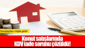 Konut satışlarında KDV iade sorunu çözüldü!