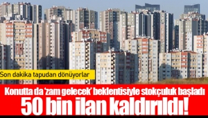 Konutta da ‘zam gelecek’ beklentisiyle stokçuluk başladı 50 bin ilan kaldırıldı!