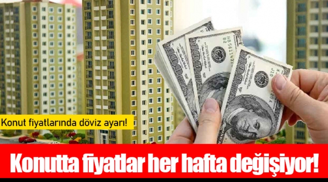 Konutta fiyatlar her hafta değişiyor!