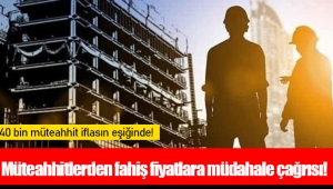 Müteahhitlerden fahiş fiyatlara müdahale çağrısı!