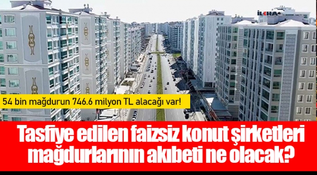 Tasfiye edilen faizsiz konut şirketleri mağdurlarının akıbeti ne olacak?