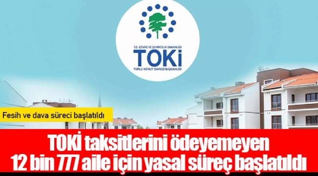 TOKİ taksitlerini ödeyemeyen 12 bin 777 aile için yasal süreç başlatıldı