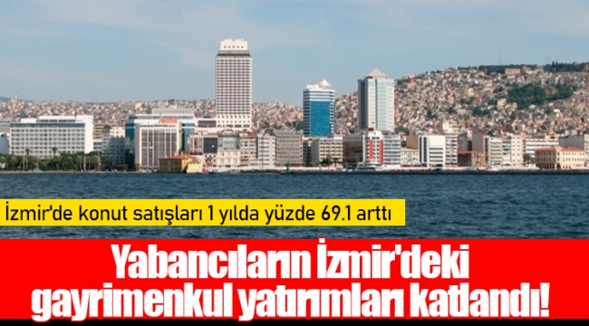 Yabancıların İzmir'deki gayrimenkul yatırımları katlandı!