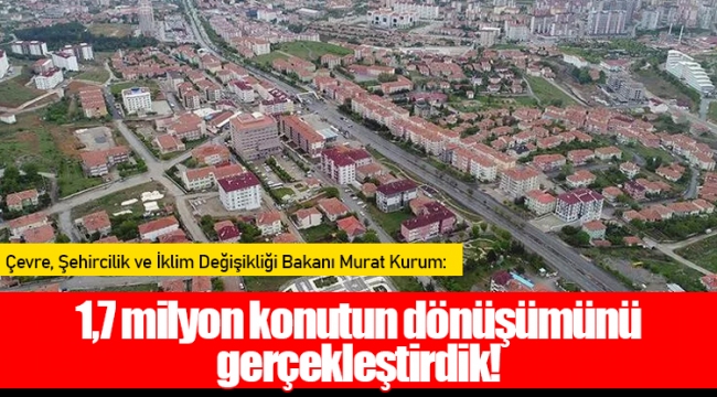 1,7 milyon konutun dönüşümünü gerçekleştirdik!