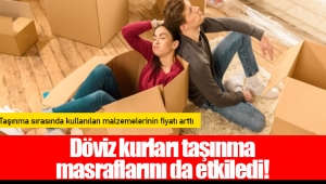 Döviz kurları taşınma masraflarını da etkiledi!