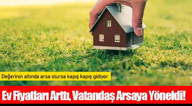 Ev Fiyatları Arttı, Vatandaş Arsaya Yöneldi! 