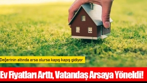 Ev Fiyatları Arttı, Vatandaş Arsaya Yöneldi! 