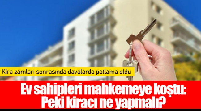 Ev sahipleri mahkemeye koştu: Peki kiracı ne yapmalı?