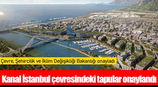 Kanal İstanbul çevresindeki tapular onaylandı