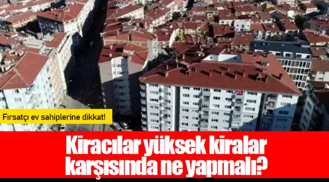 Kiracılar yüksek kiralar karşısında ne yapmalı?