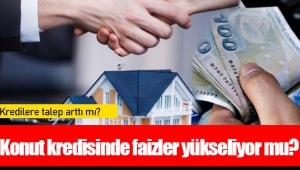 Konut kredisinde faizler yükseliyor mu?