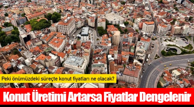 Konut Üretimi Artarsa Fiyatlar Dengelenir 