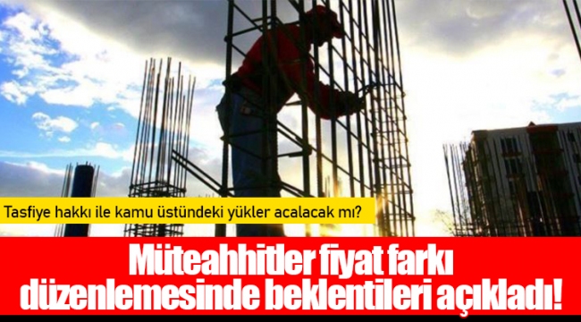 Müteahhitler fiyat farkı düzenlemesinde beklentileri açıkladı!