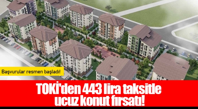 TOKİ'den 443 lira taksitle ucuz konut fırsatı!