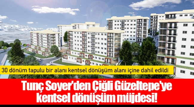 Tunç Soyer'den Çiğli Güzeltepe'ye kentsel dönüşüm müjdesi!