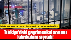 Türkiye'deki gayrimenkul sorunu fabrikalara sıçradı!